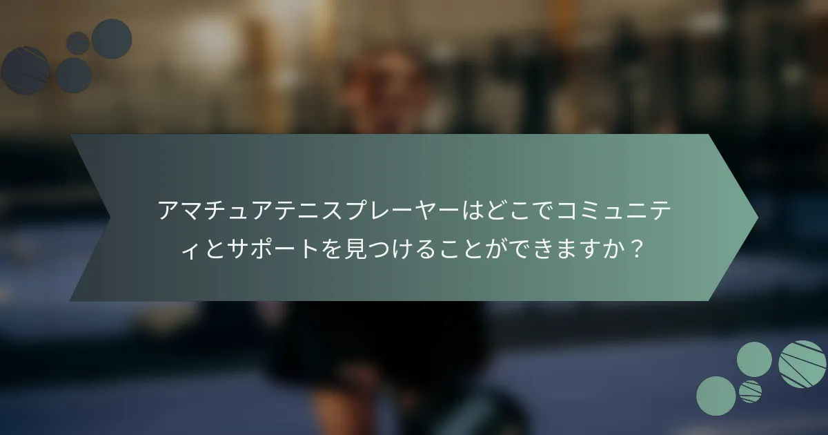 アマチュアテニスプレーヤーはどこでコミュニティとサポートを見つけることができますか？