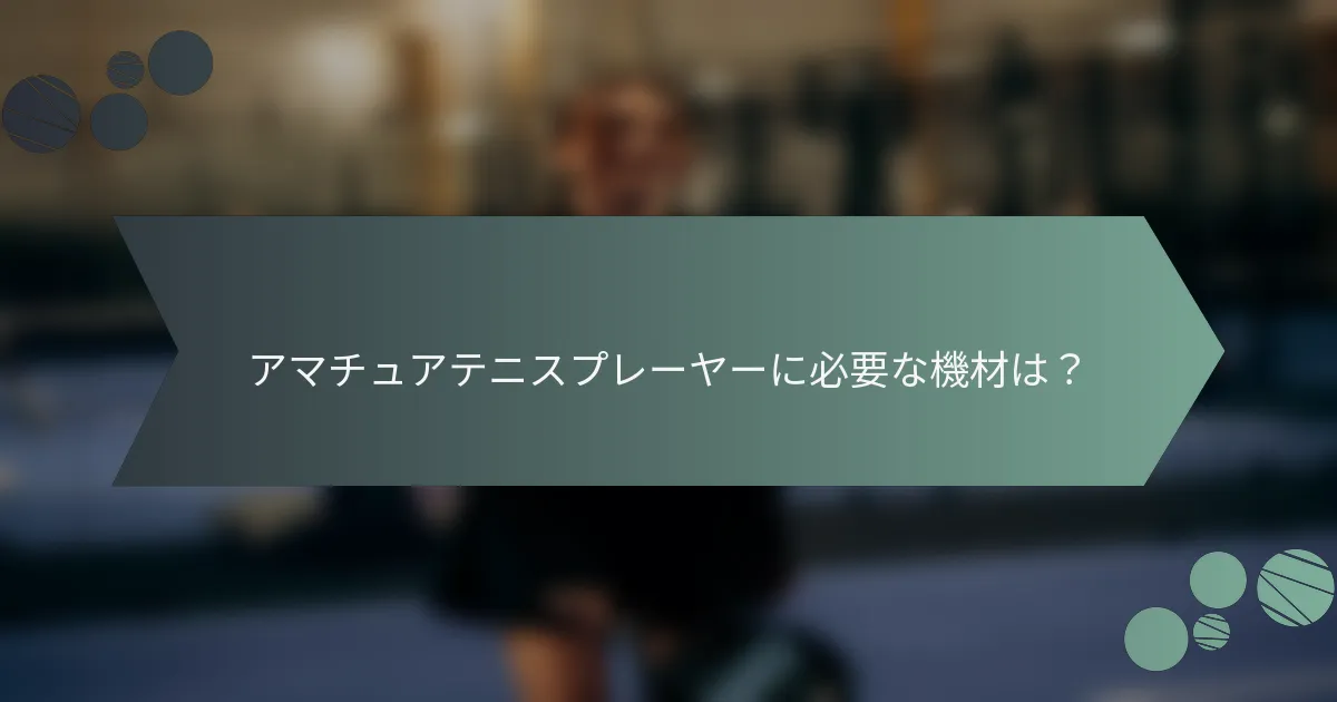 アマチュアテニスプレーヤーに必要な機材は？