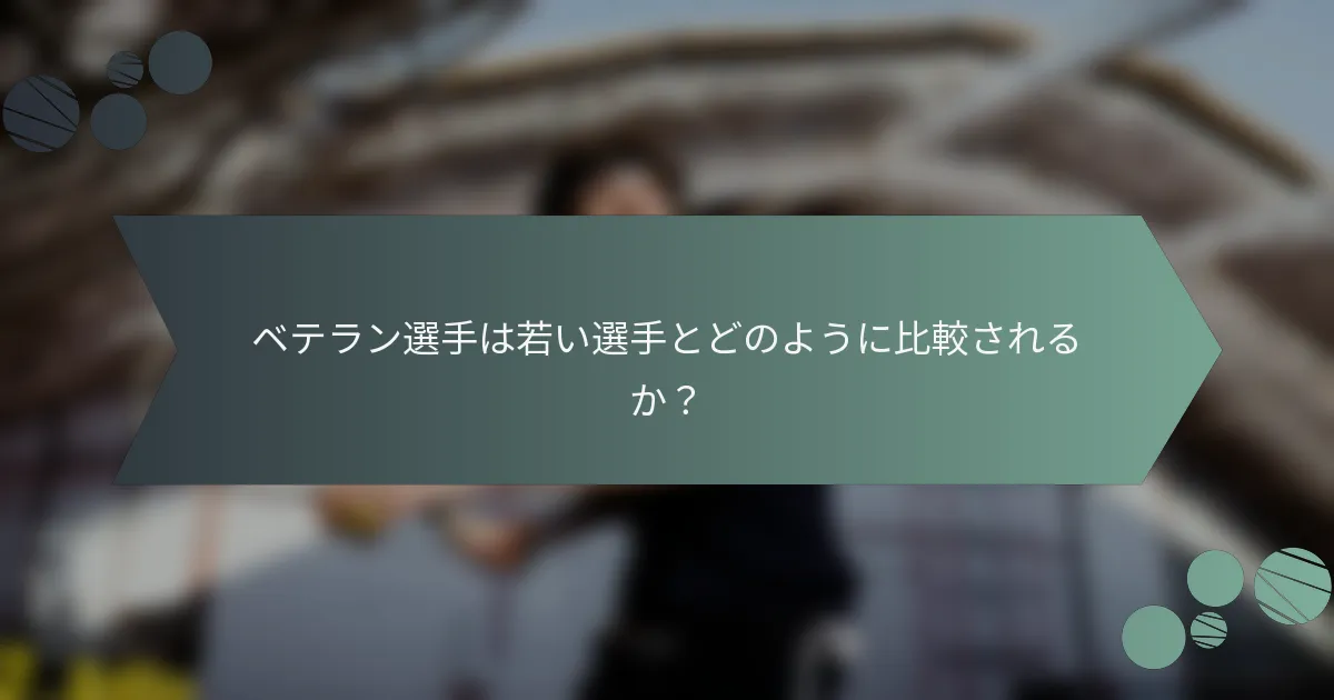 ベテラン選手は若い選手とどのように比較されるか？
