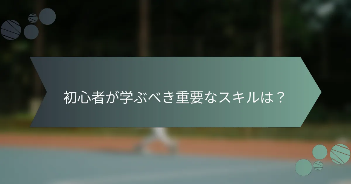 初心者が学ぶべき重要なスキルは？