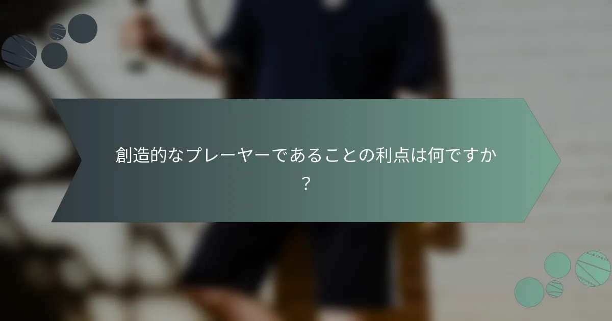 創造的なプレーヤーであることの利点は何ですか？