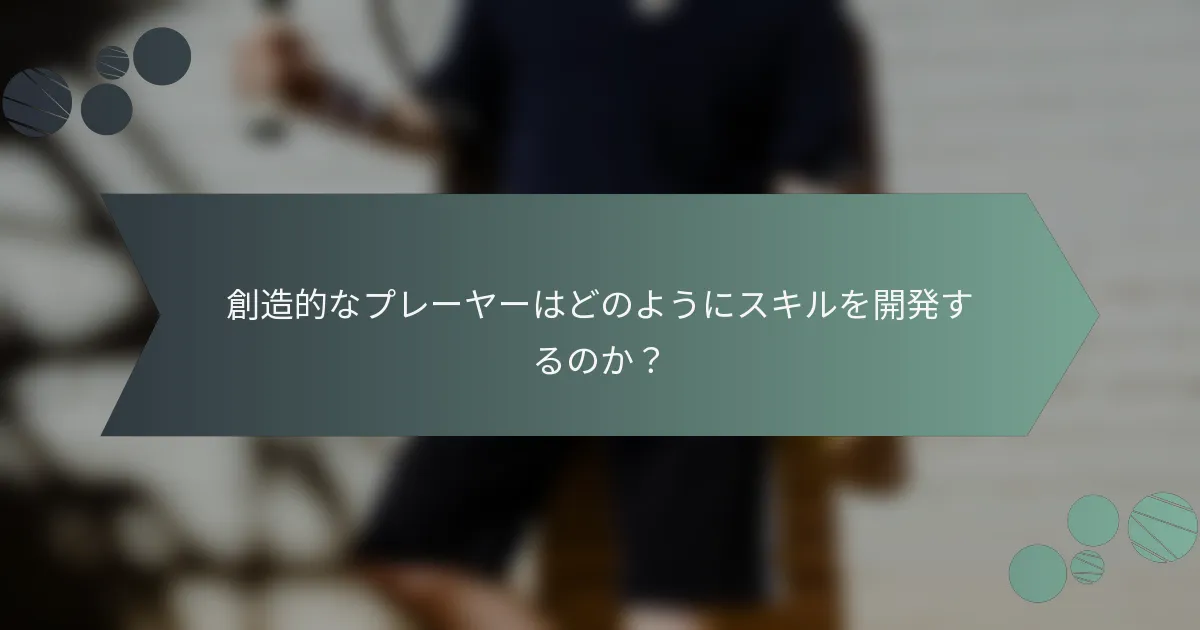 創造的なプレーヤーはどのようにスキルを開発するのか？
