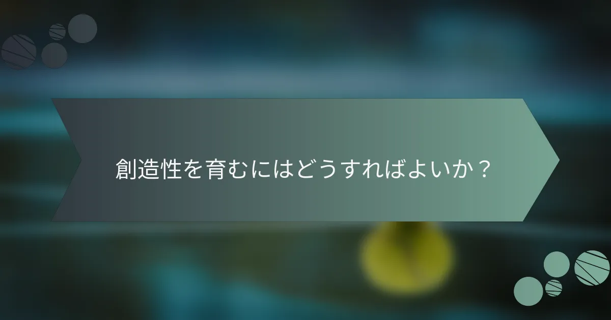 創造性を育むにはどうすればよいか？