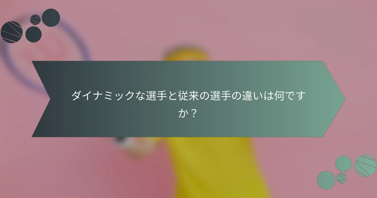 ダイナミックな選手と従来の選手の違いは何ですか？