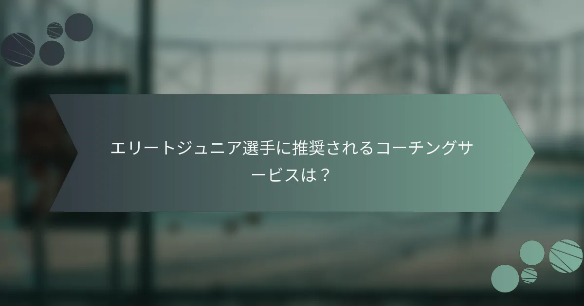 エリートジュニア選手に推奨されるコーチングサービスは?