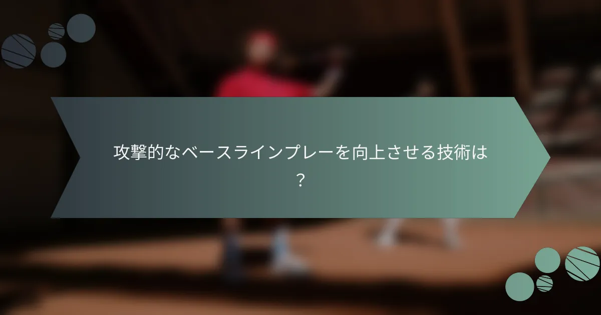攻撃的なベースラインプレーを向上させる技術は？