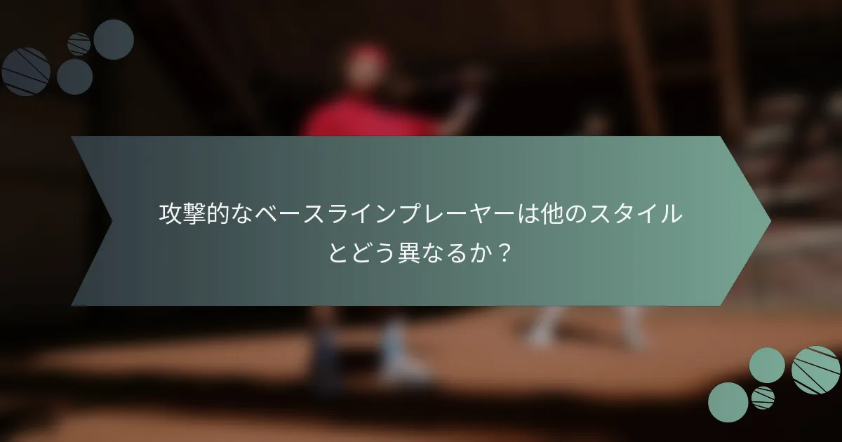 攻撃的なベースラインプレーヤーは他のスタイルとどう異なるか？