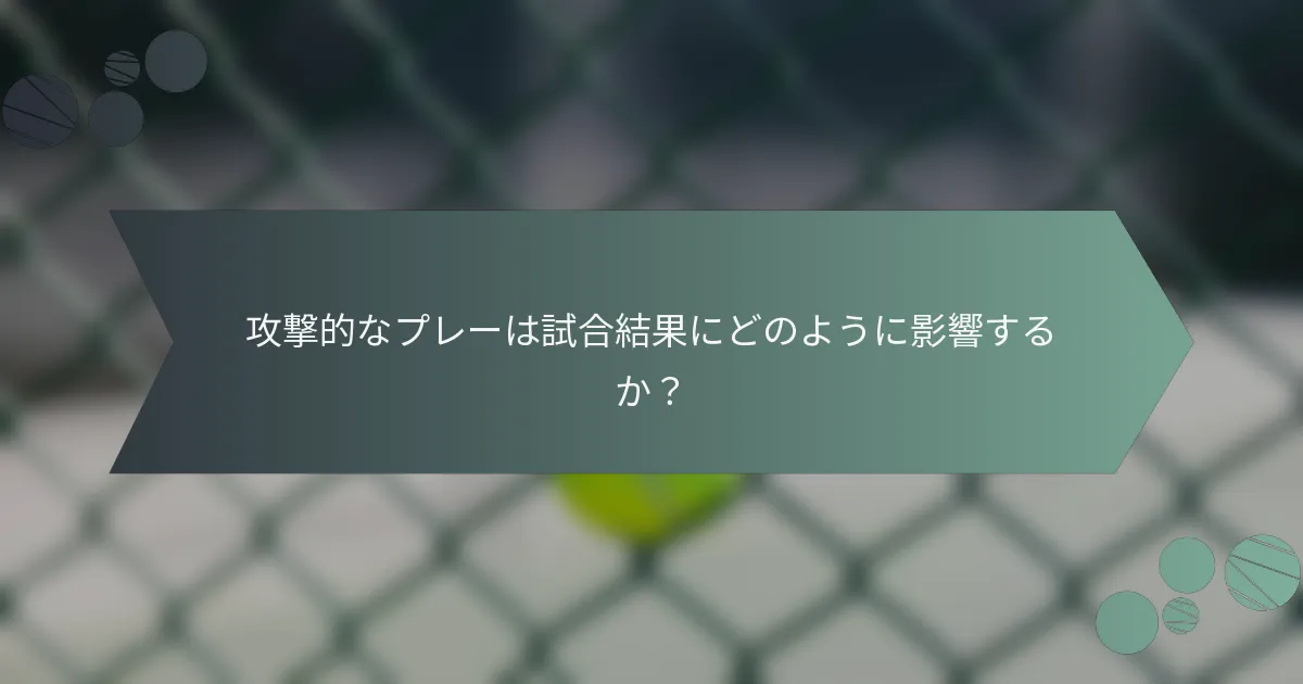 攻撃的なプレーは試合結果にどのように影響するか？