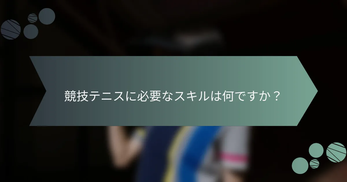 競技テニスに必要なスキルは何ですか？