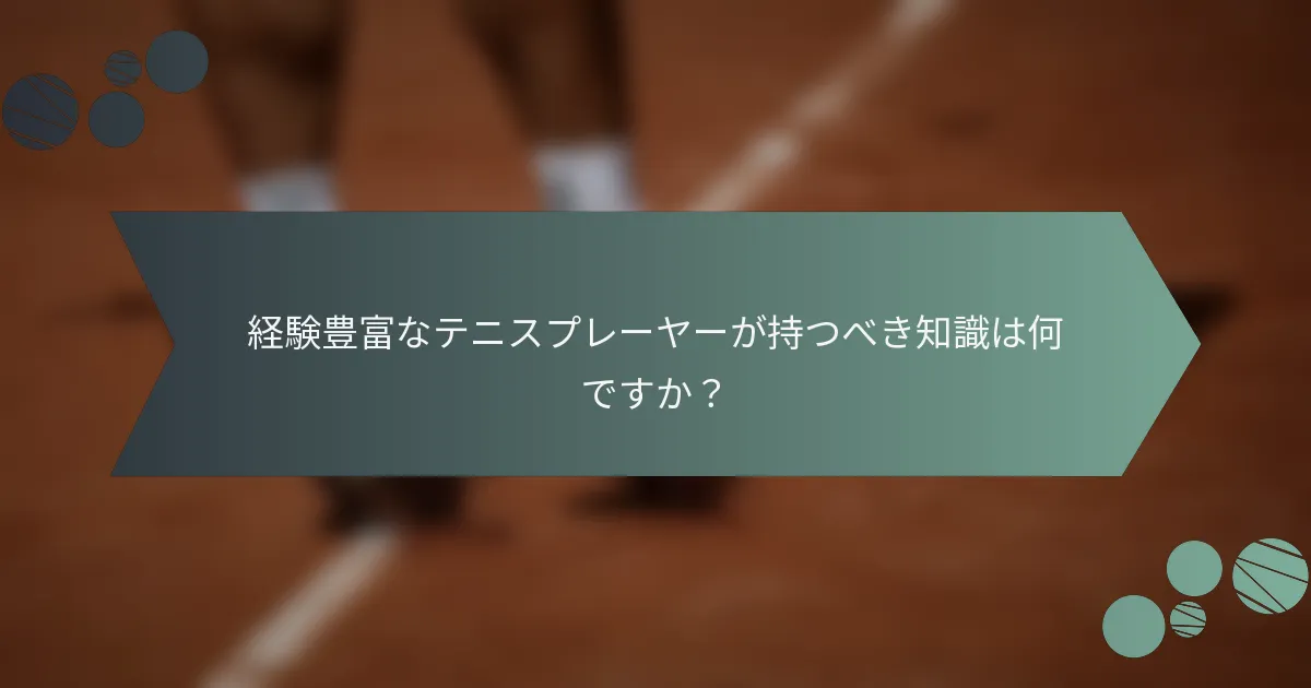 経験豊富なテニスプレーヤーが持つべき知識は何ですか？