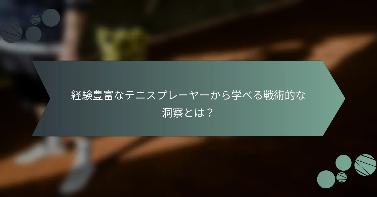経験豊富なテニスプレーヤーから学べる戦術的な洞察とは？