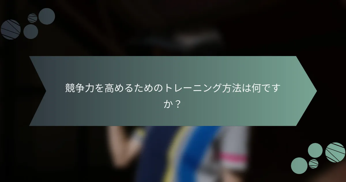 競争力を高めるためのトレーニング方法は何ですか？