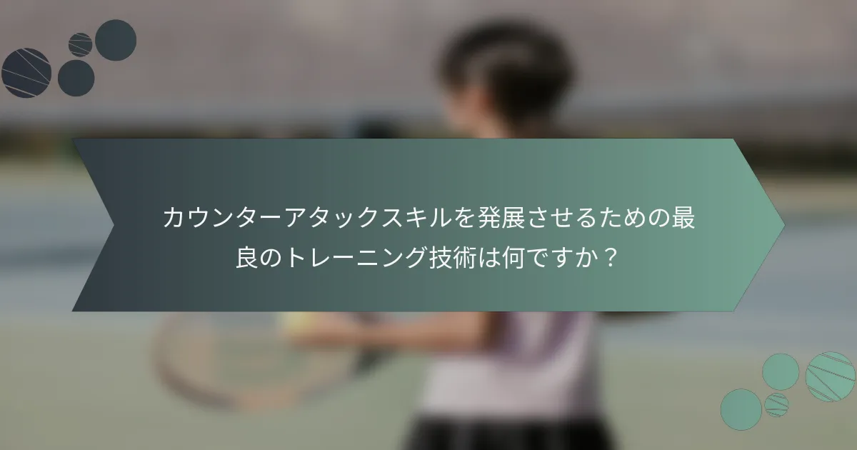 カウンターアタックスキルを発展させるための最良のトレーニング技術は何ですか？