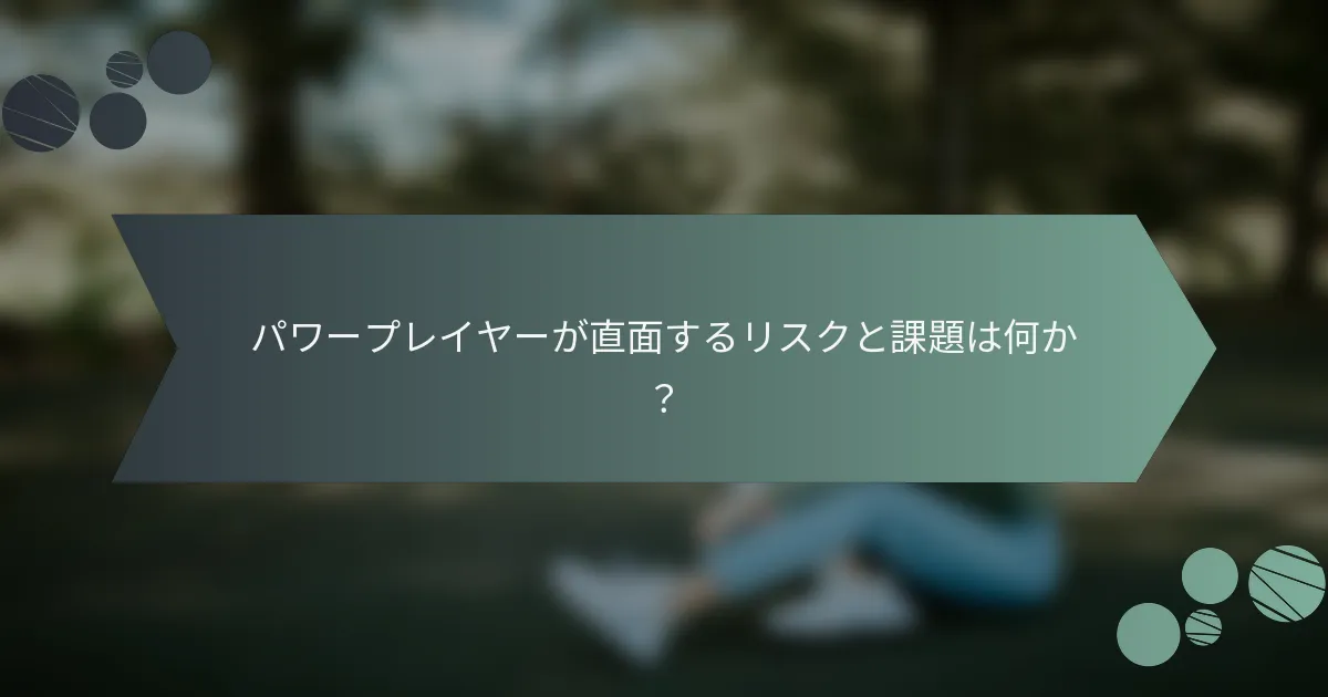 パワープレイヤーが直面するリスクと課題は何か？
