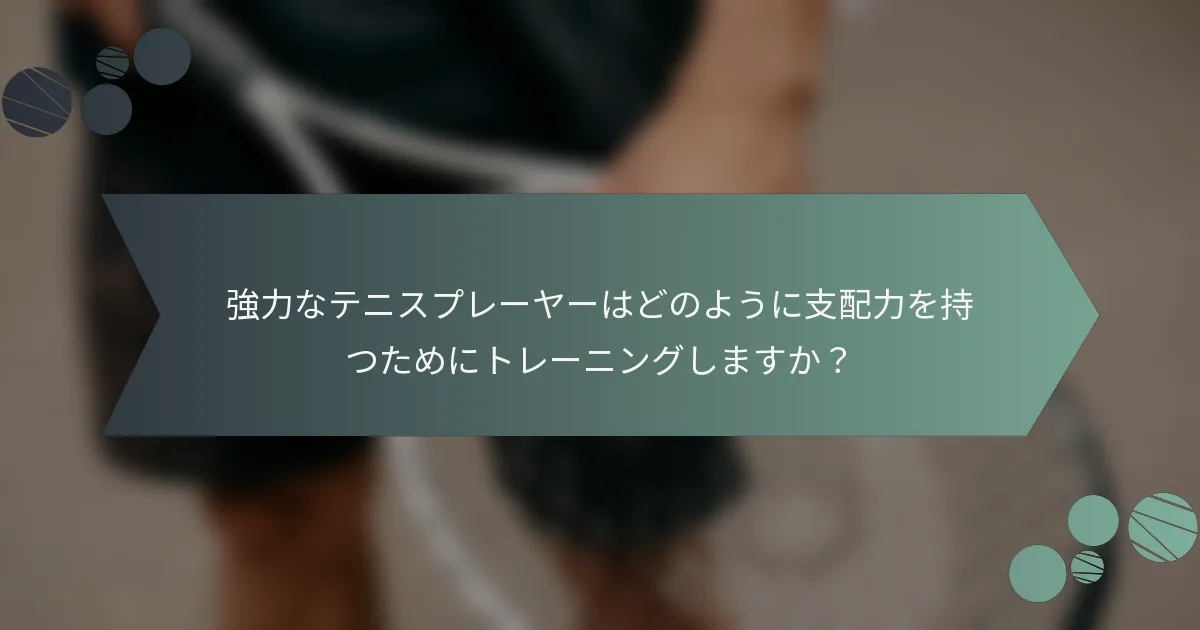 強力なテニスプレーヤーはどのように支配力を持つためにトレーニングしますか？