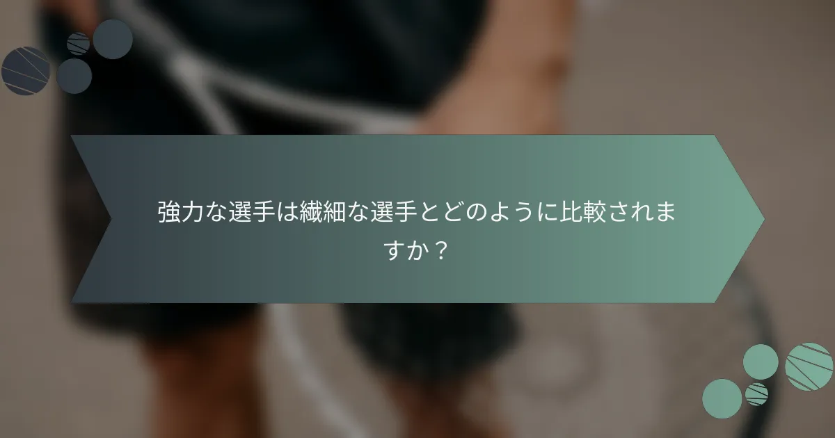 強力な選手は繊細な選手とどのように比較されますか？