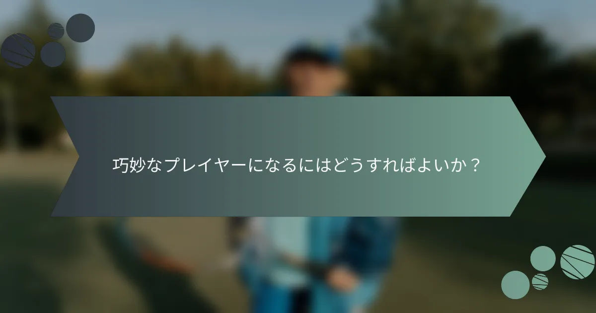 巧妙なプレイヤーになるにはどうすればよいか？