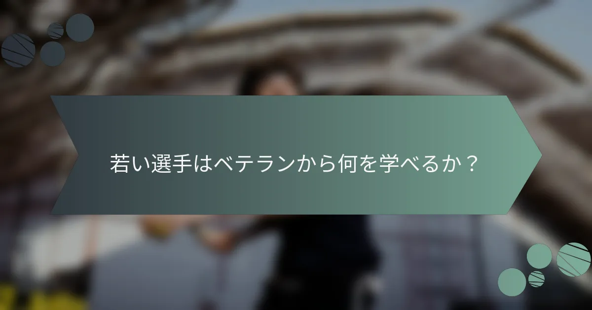 若い選手はベテランから何を学べるか？