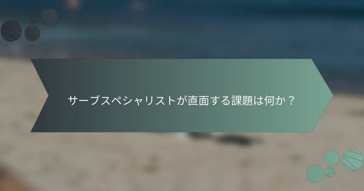 サーブスペシャリストが直面する課題は何か？
