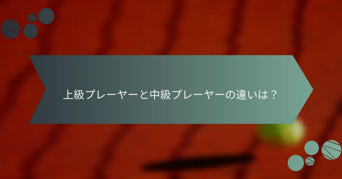 上級プレーヤーと中級プレーヤーの違いは？