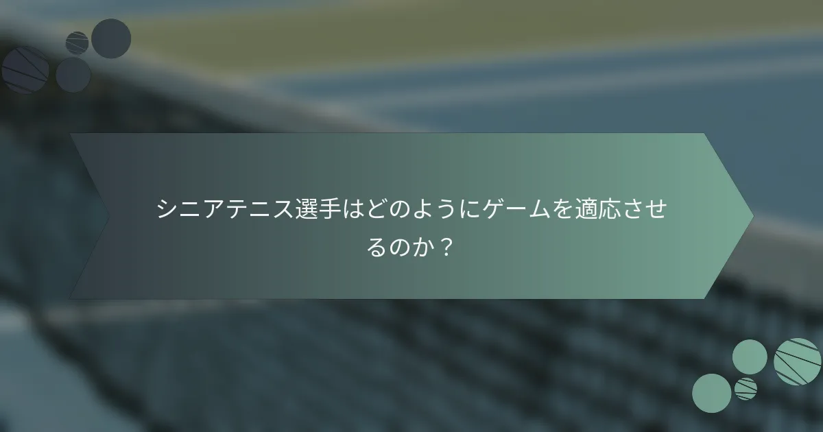 シニアテニス選手はどのようにゲームを適応させるのか？