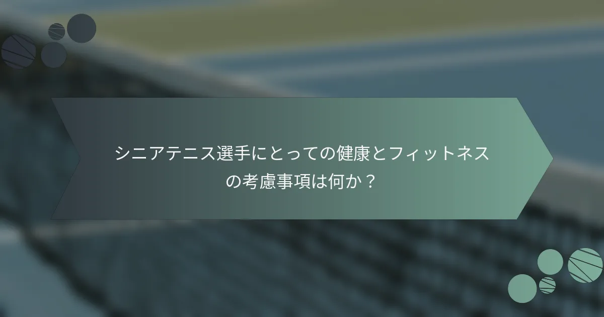 シニアテニス選手にとっての健康とフィットネスの考慮事項は何か？