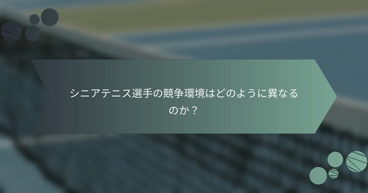 シニアテニス選手の競争環境はどのように異なるのか？