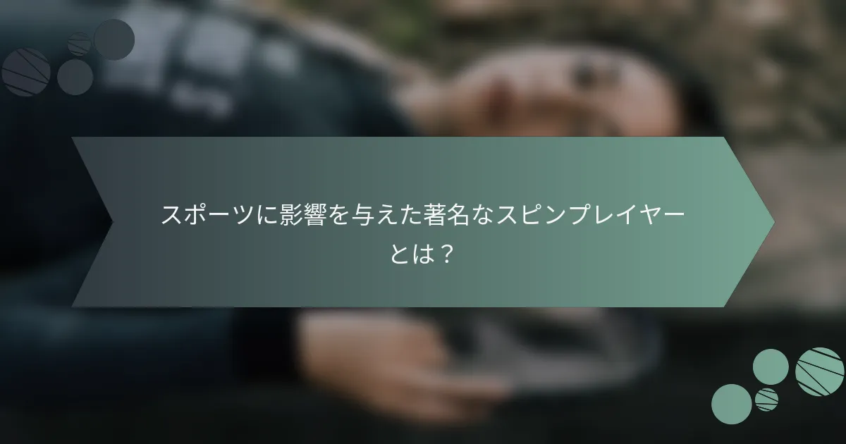 スポーツに影響を与えた著名なスピンプレイヤーとは？