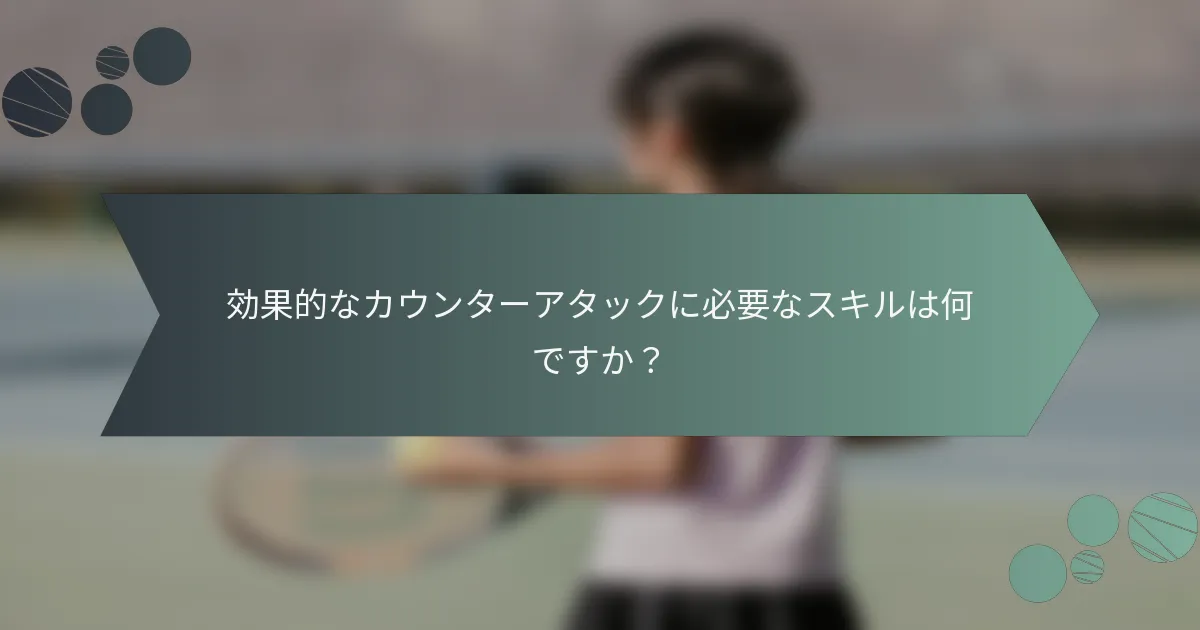 効果的なカウンターアタックに必要なスキルは何ですか？