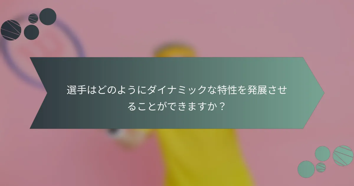 選手はどのようにダイナミックな特性を発展させることができますか？