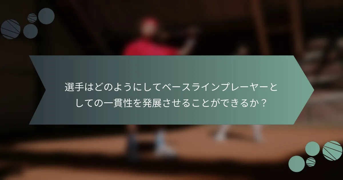 選手はどのようにしてベースラインプレーヤーとしての一貫性を発展させることができるか？