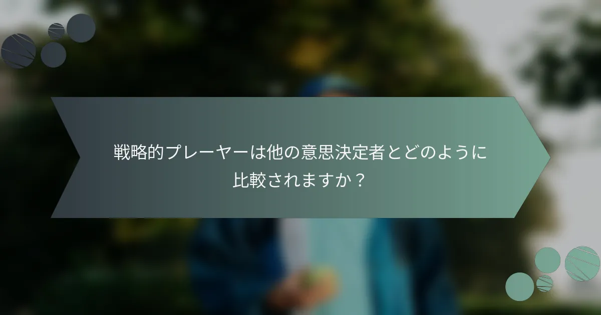 戦略的プレーヤーは他の意思決定者とどのように比較されますか？