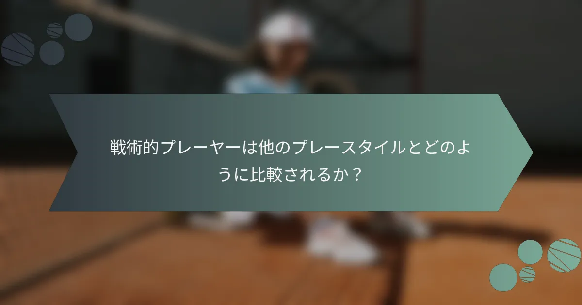 戦術的プレーヤーは他のプレースタイルとどのように比較されるか？