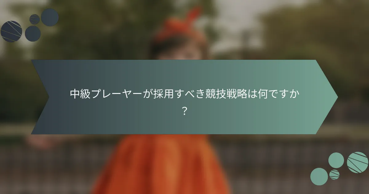 中級プレーヤーが採用すべき競技戦略は何ですか？