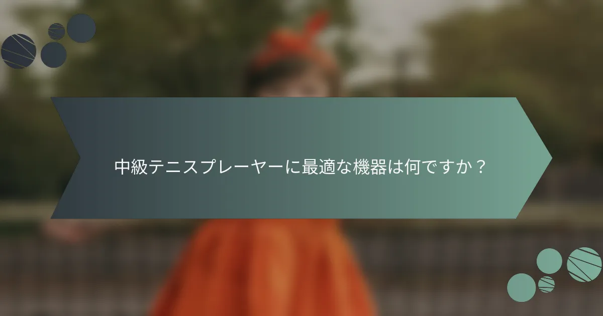 中級テニスプレーヤーに最適な機器は何ですか？